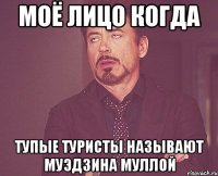 моё лицо когда тупые туристы называют муэдзина муллой