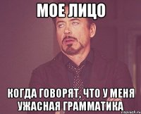мое лицо когда говорят, что у меня ужасная грамматика