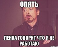 опять ленка говорит что я не работаю