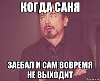 когда саня заебал и сам вовремя не выходит