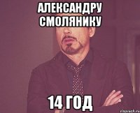 Александру Смолянику 14 год