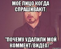 моё лицо когда спрашивают: "Почему удалили мой коммент/видео/"