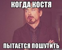 Когда Костя пытается пошутить