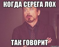 Когда Серега лох Так говорит