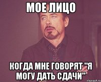 Мое лицо когда мне говорят "я могу дать сдачи"