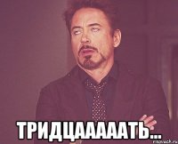  тридцааааать...