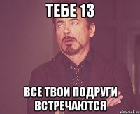 Тебе 13 Все твои подруги встречаются