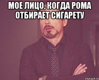 Мое лицо, когда Рома отбирает сигарету 