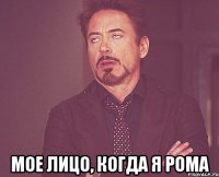  Мое лицо, когда я Рома