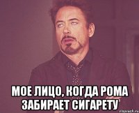  Мое лицо, когда Рома забирает сигарету