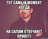 Тот самый момент когда На Салам отвечают привет)
