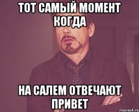 Тот самый момент когда На Салем отвечают привет