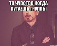То чувство когда путаешь группы 