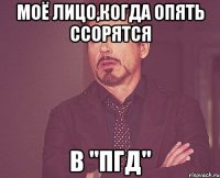 Моё лицо,когда опять ссорятся В "ПГД"