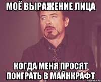 Моё выражение лица Когда меня просят поиграть в Майнкрафт