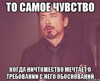 То самое чувство Когда ничтожество мечтает о требовании с него обоснований