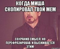 Когда Миша скопировал твой мем Сохранив смысл, но перефразировав, и Выёживается этим