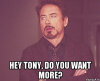  Hey Tony, do you want more?