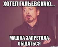 Хотел Гульевскую... Машка запретила общаться