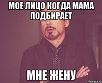 мое лицо когда мама подбирает мне жену
