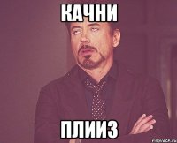 Качни Плииз