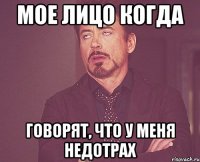 Мое лицо когда говорят, что у меня недотрах