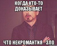 когда кто-то доказывает что некромантия - зло