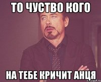 То чуство кого на тебе кричит Анця