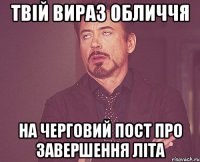 твій вираз обличчя на черговий пост про завершення літа