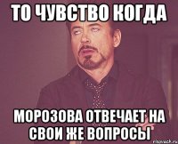 То чувство когда Морозова отвечает на свои же вопросы