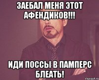 заебал меня ЭТОТ АФЕНДИКОВ!!! иди поссы в памперс блеать!