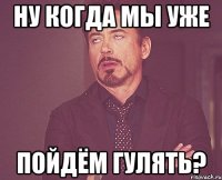 ну когда мы уже пойдём гулять?