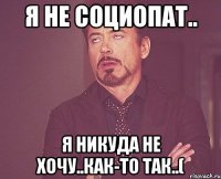 Я не социопат.. Я никуда не хочу..как-то так..(