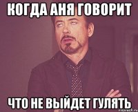 Когда Аня говорит что не выйдет гулять