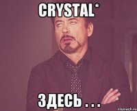 Crystal* Здесь . . .