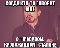 Когда кто-то говорит мне О "кровавом, кровожадном" Сталине