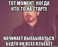 Тот момент, когда кто-то на старте Начинает выебываться, будто он всех взъебёт