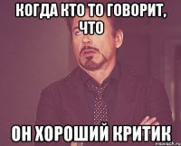 Когда кто то говорит, что он хороший критик