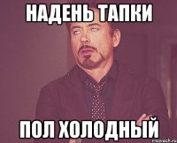 Надень тапки Пол холодный