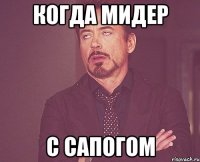 КОГДА МИДЕР С САПОГОМ