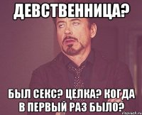 девственница? был секс? целка? когда в первый раз было?