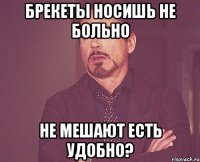 Брекеты носишь не больно не мешают есть удобно?