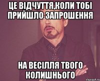 це відчуття,коли тобі прийшло запрошення на весілля твого колишнього