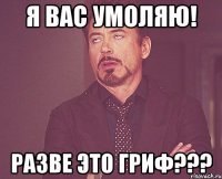 Я вас умоляю! РАЗВЕ ЭТО ГРИФ???