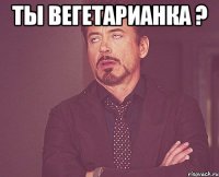 Ты вегетарианка ? 