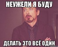 неужели я буду делать это всё один