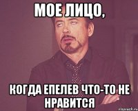 Мое лицо, Когда Епелев что-то не нравится