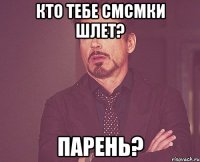 Кто тебе смсмки шлет? Парень?