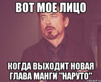 ВОТ МОЕ ЛИЦО КОГДА ВЫХОДИТ НОВАЯ ГЛАВА МАНГИ "НАРУТО"