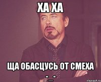 ха ха ща обасцусь от смеха -_-